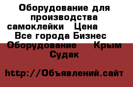 Оборудование для производства самоклейки › Цена ­ 30 - Все города Бизнес » Оборудование   . Крым,Судак